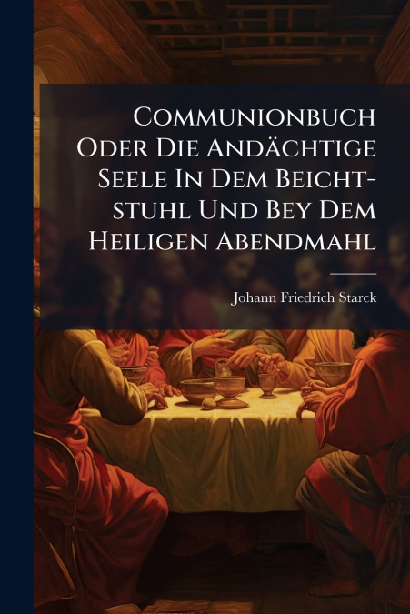 Communionbuch Oder Die Andächtige Seele In Dem Beicht-stuhl Und Bey Dem Heiligen Abendmahl