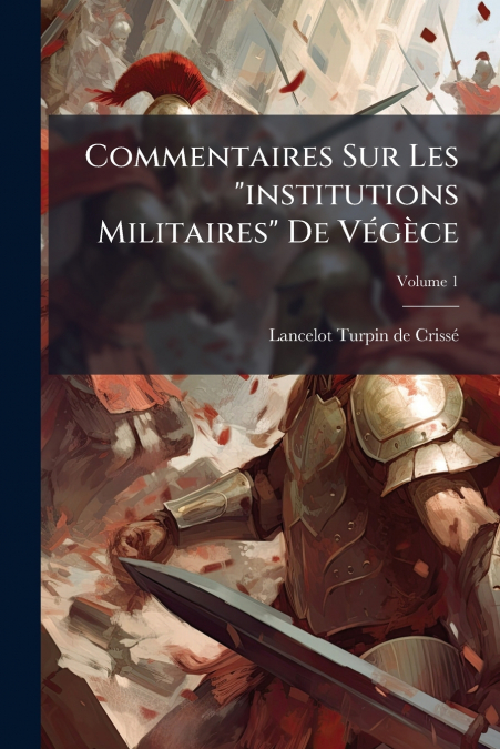 Commentaires Sur Les 'institutions Militaires' De Végèce; Volume 1