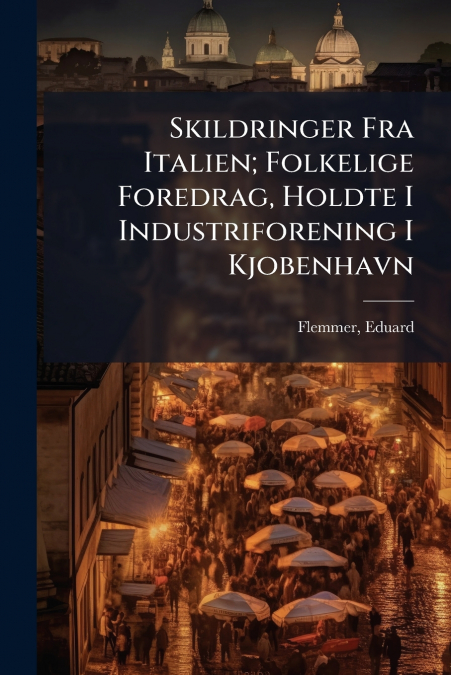 Skildringer Fra Italien; Folkelige Foredrag, Holdte I Industriforening I Kjobenhavn