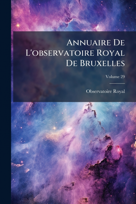 Annuaire De L’observatoire Royal De Bruxelles; Volume 29