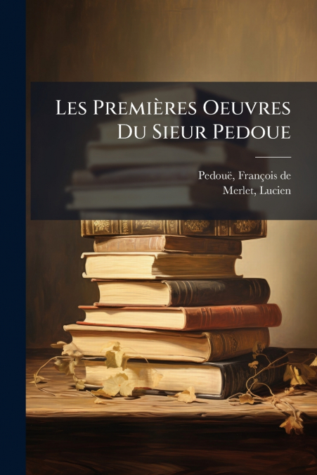 Les Premières Oeuvres Du Sieur Pedoue