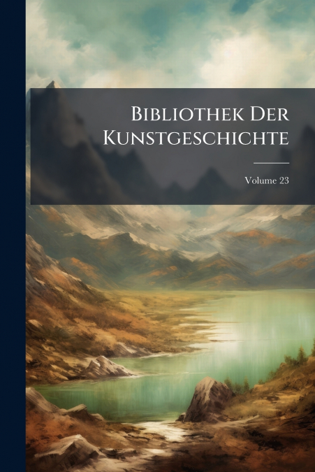 Bibliothek Der Kunstgeschichte; Volume 23