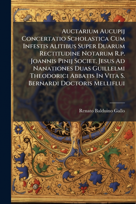 Auctarium Aucupij Concertatio Scholastica Cum Infestis Alitibus Super Duarum Rectitudine Notarum R.p. Joannis Pinij Societ. Jesus Ad Nanationes Duas Guillelmi Theodorici Abbatis In Vita S. Bernardi Do