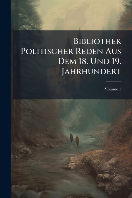 Bibliothek Politischer Reden Aus Dem 18. Und 19. Jahrhundert; Volume 1