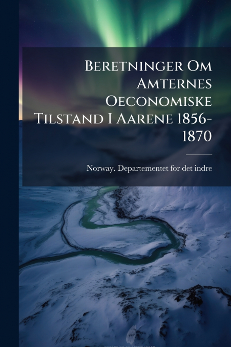 Beretninger Om Amternes Oeconomiske Tilstand I Aarene 1856-1870