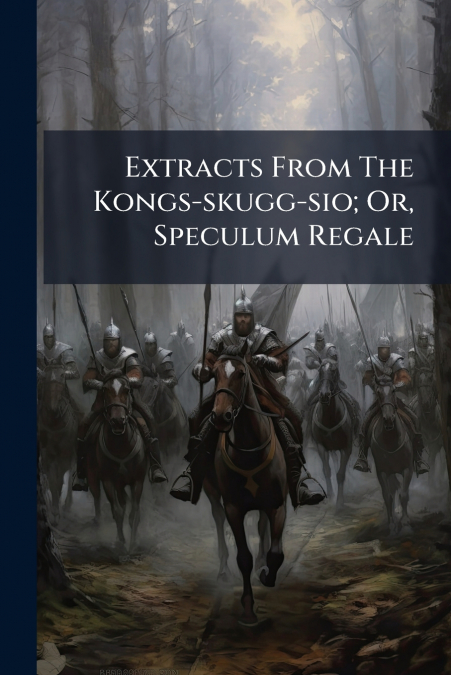 Extracts From The Kongs-skugg-sio; Or, Speculum Regale