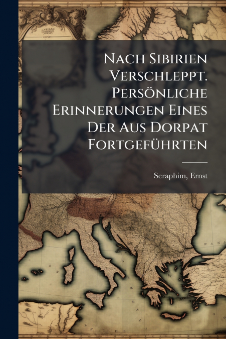 Nach Sibirien Verschleppt. Persönliche Erinnerungen Eines Der Aus Dorpat Fortgeführten