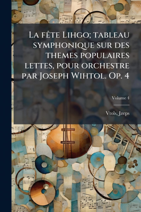 La fête Lihgo; tableau symphonique sur des themes populaires lettes, pour orchestre par Joseph Wihtol. Op. 4; Volume 4