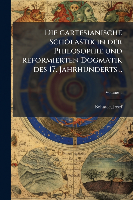 Die cartesianische Scholastik in der Philosophie und reformierten Dogmatik des 17. Jahrhunderts ..; Volume 1