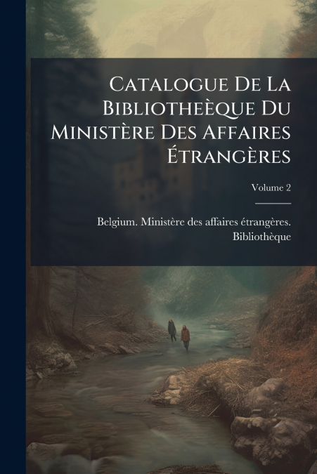 Catalogue De La Bibliotheèque Du Ministère Des Affaires Étrangères; Volume 2