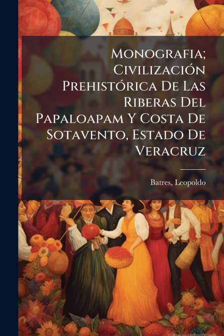 Monografia; Civilización Prehistórica De Las Riberas Del Papaloapam Y Costa De Sotavento, Estado De Veracruz