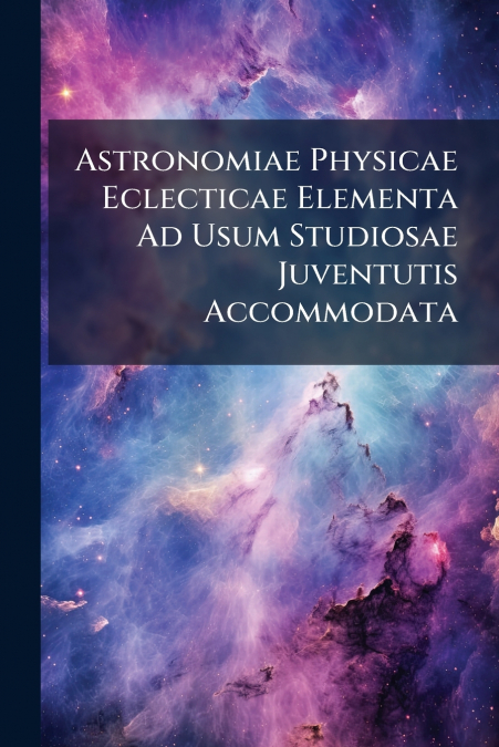 Astronomiae Physicae Eclecticae Elementa Ad Usum Studiosae Juventutis Accommodata