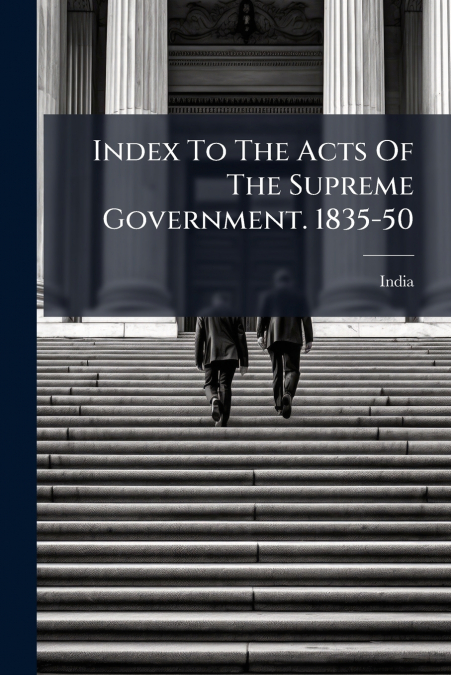 Index To The Acts Of The Supreme Government. 1835-50