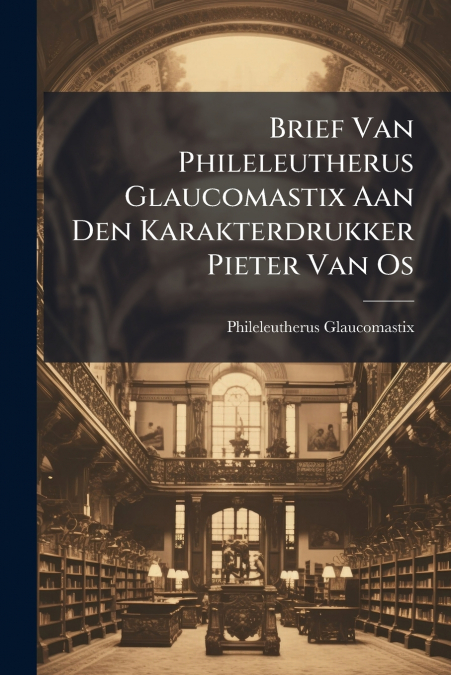 Brief Van Phileleutherus Glaucomastix Aan Den Karakterdrukker Pieter Van Os