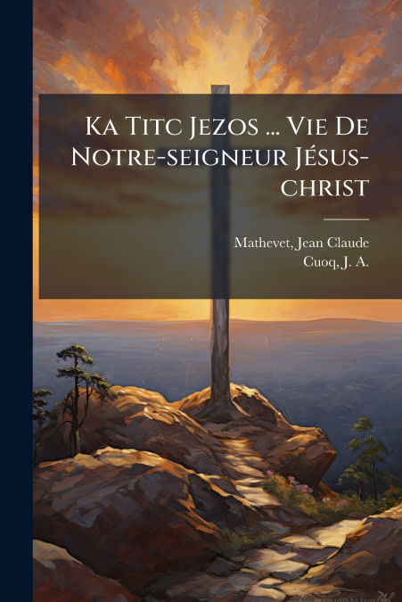 Ka Titc Jezos ... Vie De Notre-seigneur Jésus-christ