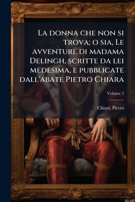 La donna che non si trova; o sia, Le avventure di madama Delingh, scritte da lei medesima, e pubblicate dall’abate Pietro Chiara; Volume 2