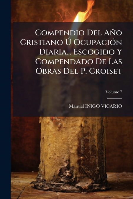 Compendio Del Año Cristiano Ú Ocupación Diaria... Escogido Y Compendado De Las Obras Del P. Croiset; Volume 7