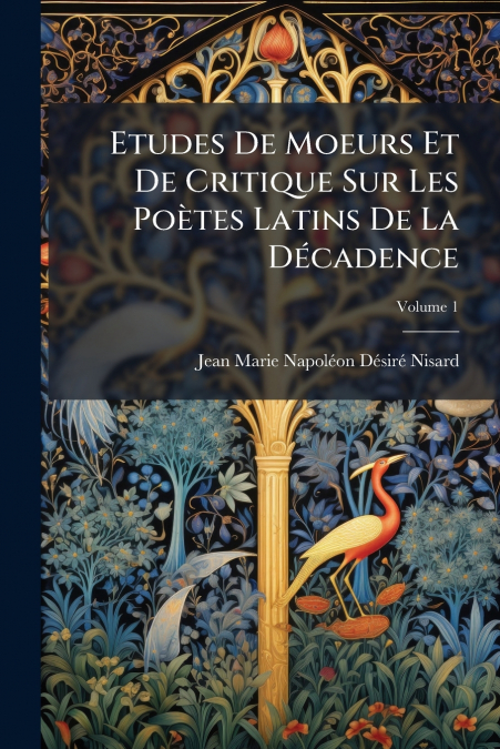Etudes De Moeurs Et De Critique Sur Les Poètes Latins De La Décadence; Volume 1