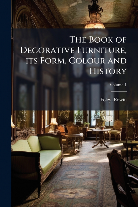 The Book of Decorative Furniture, its Form, Colour and History; Volume 1