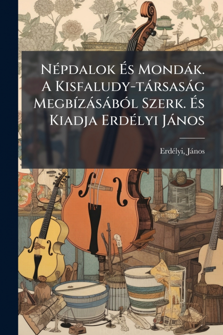 Népdalok És Mondák. A Kisfaludy-társaság Megbízásából Szerk. És Kiadja Erdélyi János