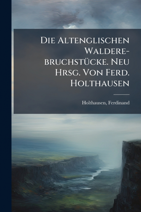 Die Altenglischen Waldere-bruchstücke. Neu Hrsg. Von Ferd. Holthausen