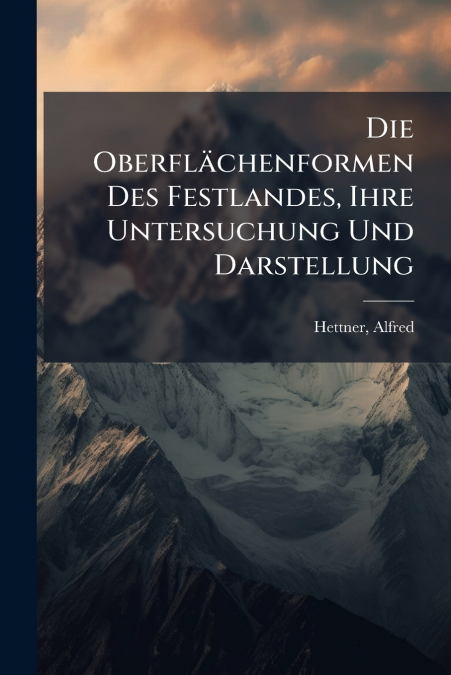 Die Oberflächenformen Des Festlandes, Ihre Untersuchung Und Darstellung