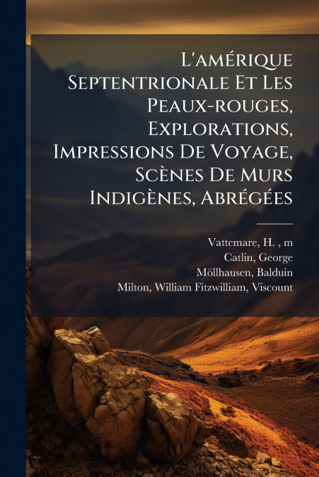 L’amérique Septentrionale Et Les Peaux-rouges, Explorations, Impressions De Voyage, Scènes De Murs Indigènes, Abrégées