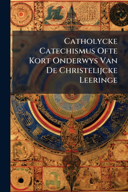 Catholycke Catechismus Ofte Kort Onderwys Van De Christelijcke Leeringe