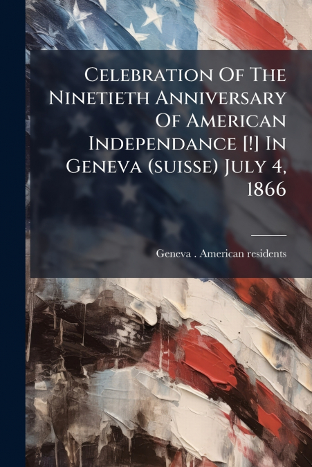 Celebration Of The Ninetieth Anniversary Of American Independance [!] In Geneva (suisse) July 4, 1866