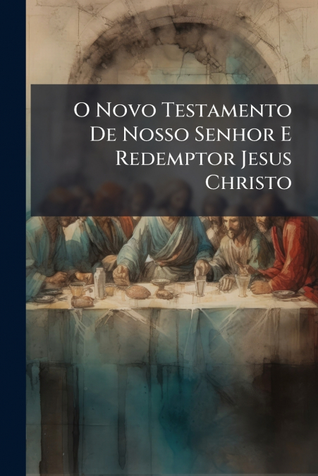 O Novo Testamento De Nosso Senhor E Redemptor Jesus Christo
