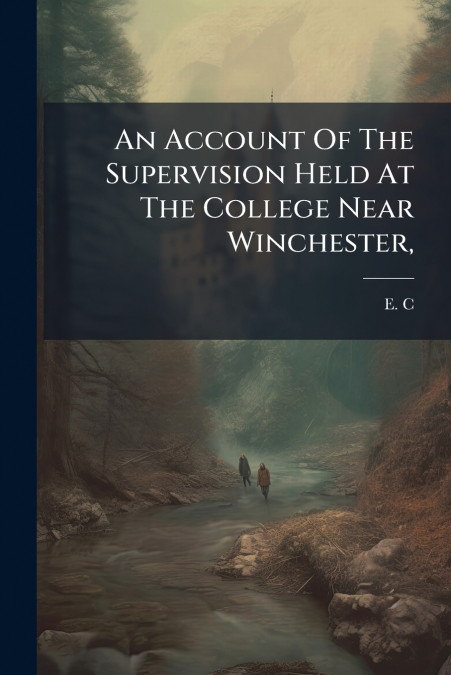 An Account Of The Supervision Held At The College Near Winchester,