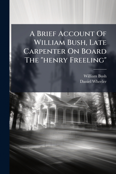 A Brief Account Of William Bush, Late Carpenter On Board The 'henry Freeling'