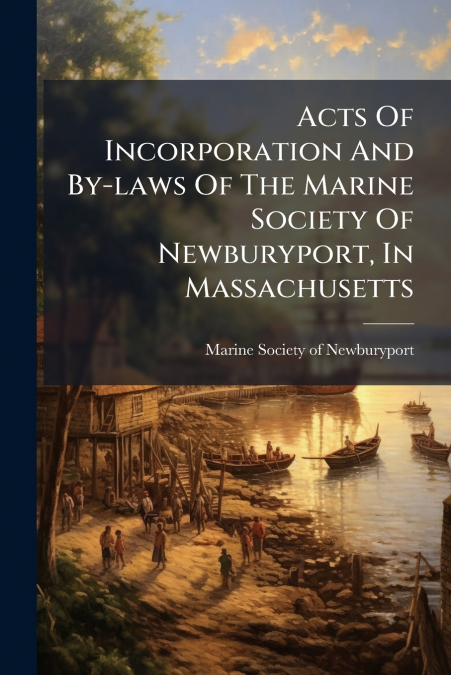 Acts Of Incorporation And By-laws Of The Marine Society Of Newburyport, In Massachusetts