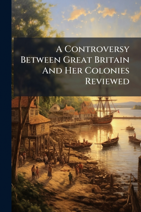 A Controversy Between Great Britain And Her Colonies Reviewed