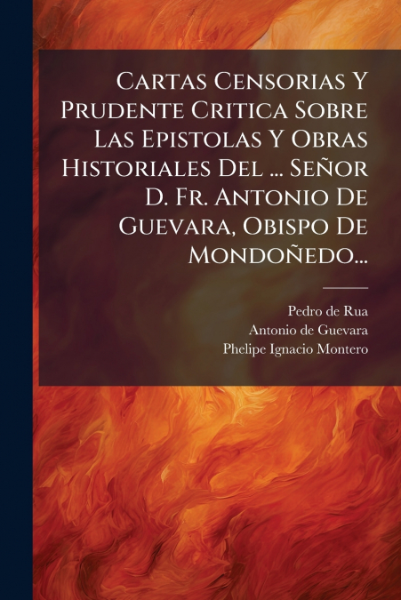 Cartas Censorias Y Prudente Critica Sobre Las Epistolas Y Obras Historiales Del ... Señor D. Fr. Antonio De Guevara, Obispo De Mondoñedo...