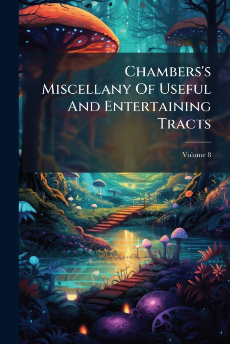 Chambers’s Miscellany Of Useful And Entertaining Tracts; Volume 8