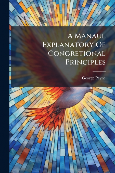 A Manaul Explanatory Of Congretional Principles