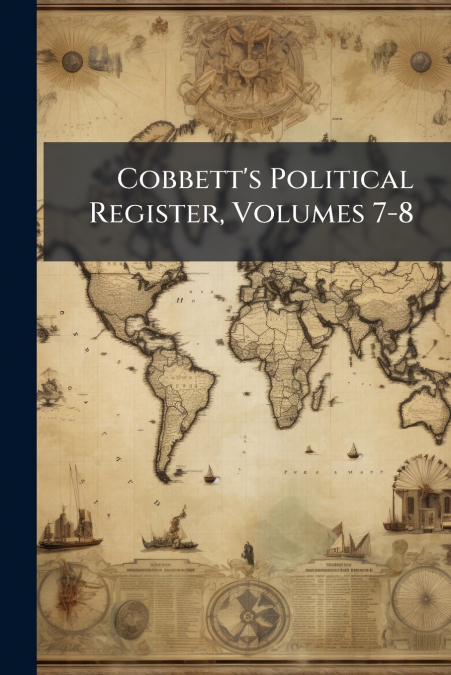 Cobbett’s Political Register, Volumes 7-8