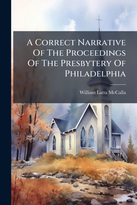 A Correct Narrative Of The Proceedings Of The Presbytery Of Philadelphia