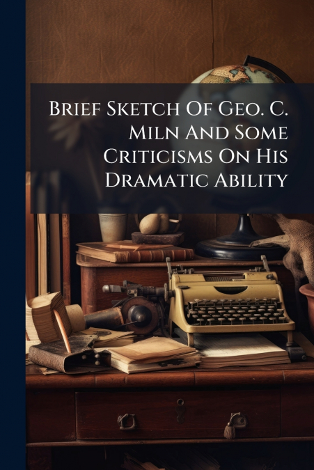 Brief Sketch Of Geo. C. Miln And Some Criticisms On His Dramatic Ability