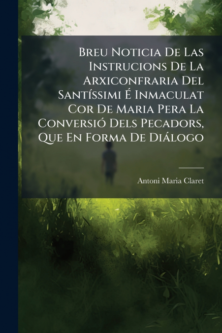 Breu Noticia De Las Instrucions De La Arxiconfraria Del Santíssimi É Inmaculat Cor De Maria Pera La Conversió Dels Pecadors, Que En Forma De Diálogo