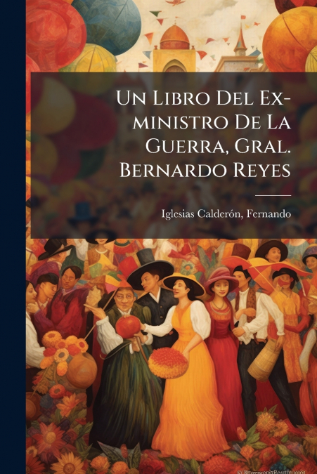 Un Libro Del Ex-ministro De La Guerra, Gral. Bernardo Reyes