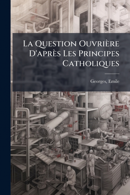 La Question Ouvrière D’après Les Principes Catholiques