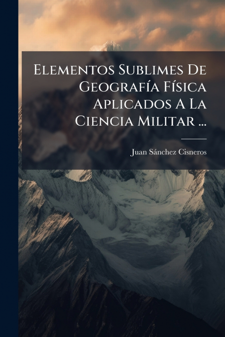 Elementos Sublimes De Geografía Física Aplicados A La Ciencia Militar ...