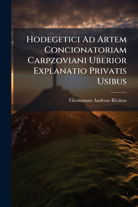 Hodegetici Ad Artem Concionatoriam Carpzoviani Uberior Explanatio Privatis Usibus
