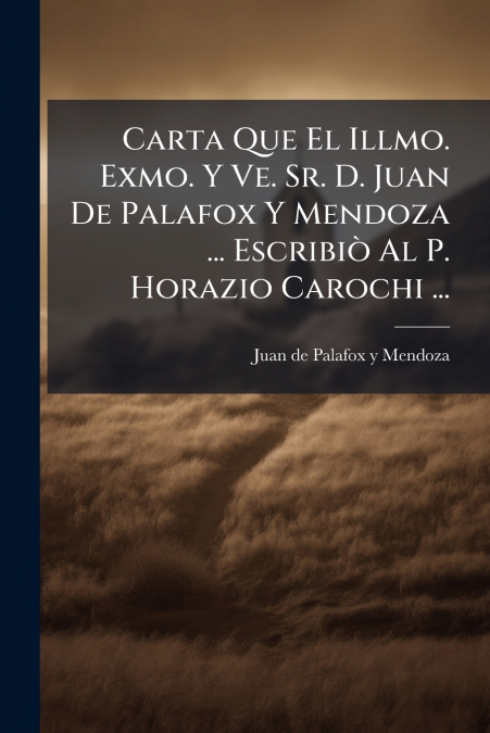 Carta Que El Illmo. Exmo. Y Ve. Sr. D. Juan De Palafox Y Mendoza ... Escribiò Al P. Horazio Carochi ...