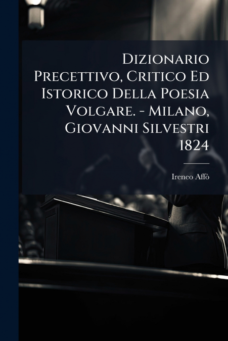 Dizionario Precettivo, Critico Ed Istorico Della Poesia Volgare. - Milano, Giovanni Silvestri 1824