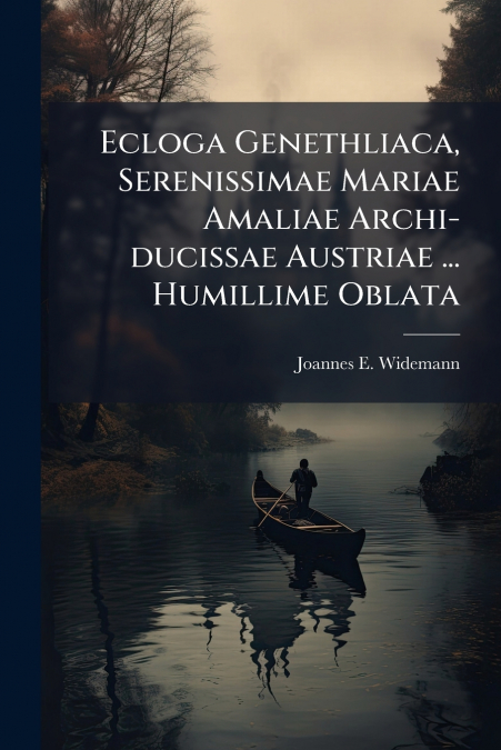 Ecloga Genethliaca, Serenissimae Mariae Amaliae Archi-ducissae Austriae ... Humillime Oblata