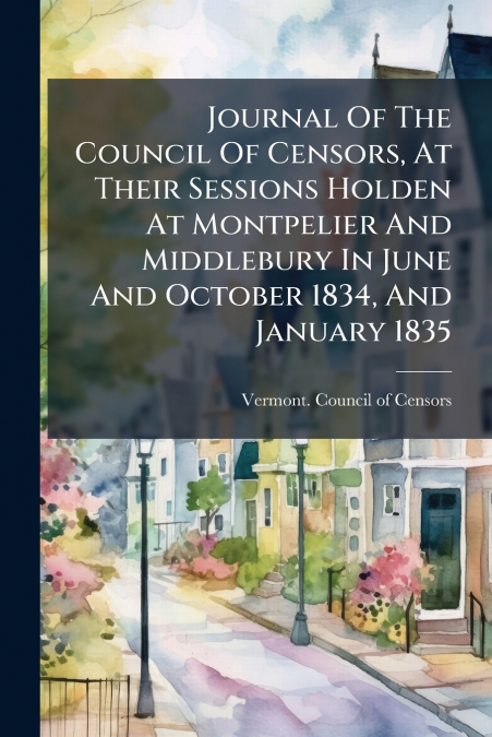 Journal Of The Council Of Censors, At Their Sessions Holden At Montpelier And Middlebury In June And October 1834, And January 1835