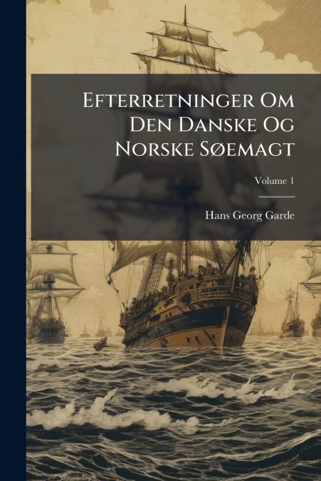 Efterretninger Om Den Danske Og Norske Søemagt; Volume 1
